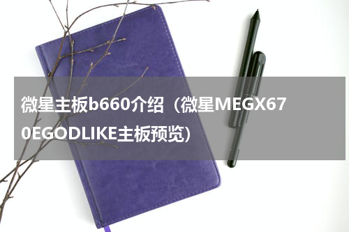 微星主板b660介绍（微星MEGX670EGODLIKE主板预览）
