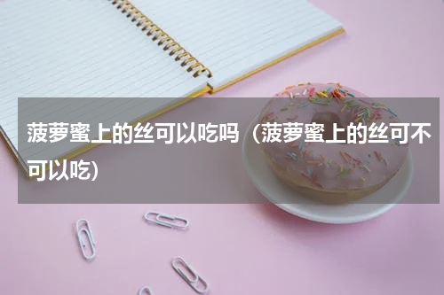 菠萝蜜上的丝可以吃吗（菠萝蜜上的丝可不可以吃）