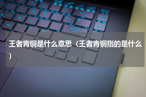 王者青铜是什么意思（王者青铜指的是什么）