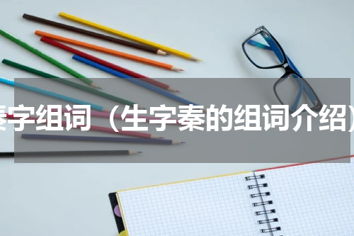 秦字组词（生字秦的组词介绍）