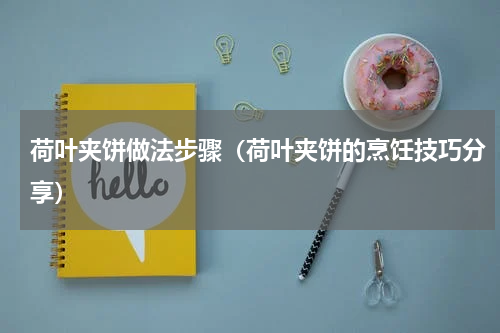 荷叶夹饼做法步骤（荷叶夹饼的烹饪技巧分享）
