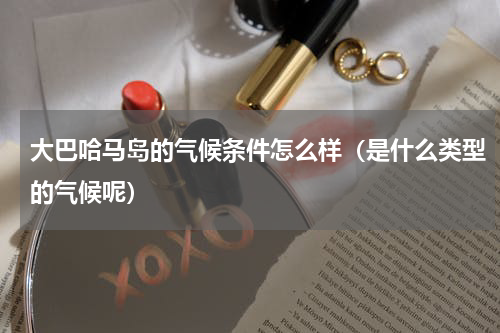 大巴哈马岛的气候条件怎么样（是什么类型的气候呢）