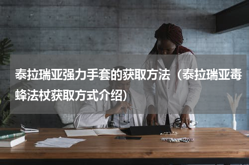 泰拉瑞亚强力手套的获取方法（泰拉瑞亚毒蜂法杖获取方式介绍）