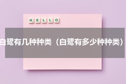 白鹭有几种种类（白鹭有多少种种类）