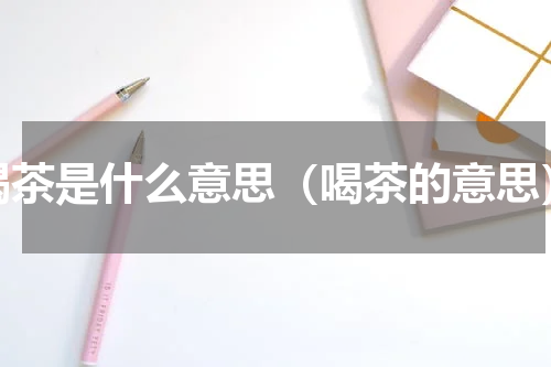 喝茶是什么意思（喝茶的意思）