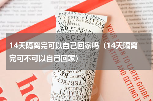 14天隔离完可以自己回家吗（14天隔离完可不可以自己回家）