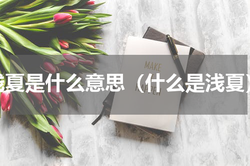 浅夏是什么意思（什么是浅夏）