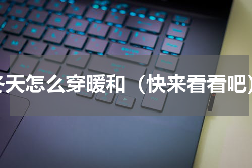冬天怎么穿暖和（快来看看吧）