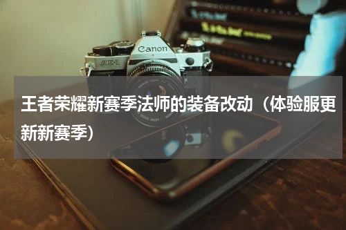 王者荣耀新赛季法师的装备改动（体验服更新新赛季）