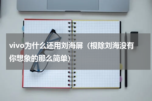 vivo为什么还用刘海屏（根除刘海没有你想象的那么简单）