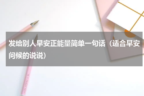 发给别人早安正能量简单一句话（适合早安问候的说说）