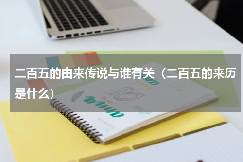 二百五的由来传说与谁有关（二百五的来历是什么）