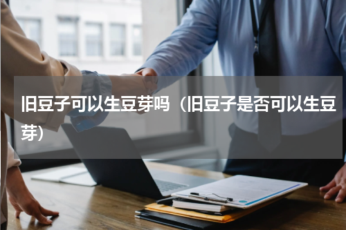 旧豆子可以生豆芽吗（旧豆子是否可以生豆芽）