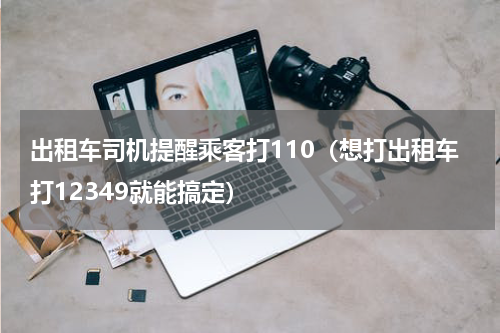 出租车司机提醒乘客打110（想打出租车打12349就能搞定）
