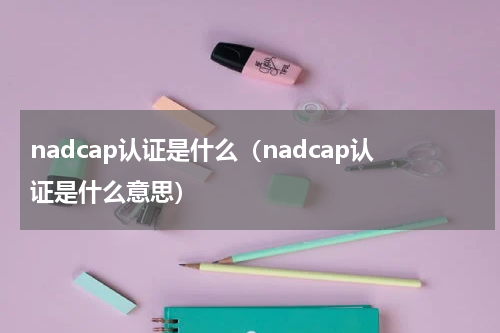 nadcap认证是什么（nadcap认证是什么意思）