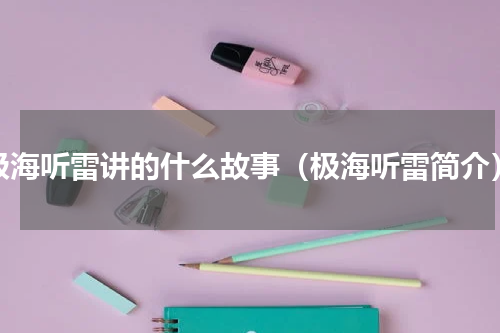 极海听雷讲的什么故事（极海听雷简介）
