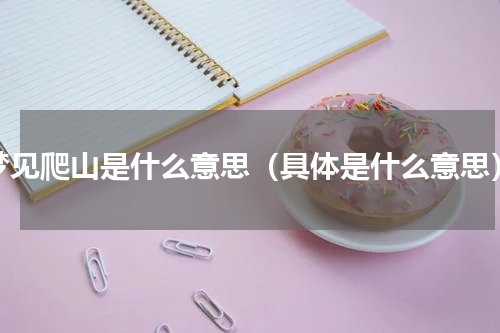 梦见爬山是什么意思（具体是什么意思）