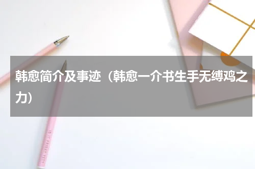 韩愈简介及事迹（韩愈一介书生手无缚鸡之力）