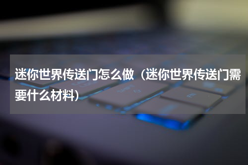 迷你世界传送门怎么做（迷你世界传送门需要什么材料）