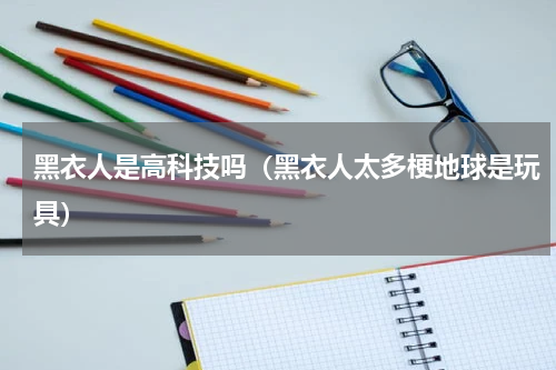 黑衣人是高科技吗（黑衣人太多梗地球是玩具）