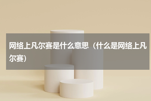 网络上凡尔赛是什么意思（什么是网络上凡尔赛）