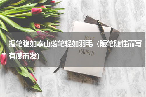 握笔稳如泰山落笔轻如羽毛（陋笔随性而写有感而发）