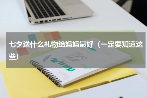 七夕送什么礼物给妈妈最好（一定要知道这些）