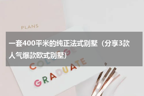 一套400平米的纯正法式别墅（分享3款人气爆款欧式别墅）