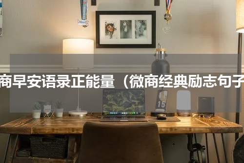 微商早安语录正能量（微商经典励志句子）