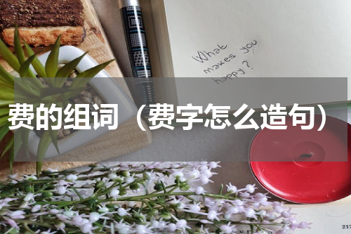 费的组词（费字怎么造句）