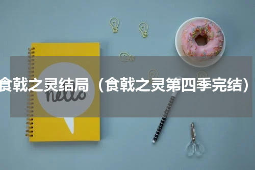 食戟之灵结局（食戟之灵第四季完结）