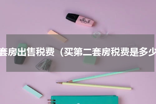 二套房出售税费（买第二套房税费是多少）