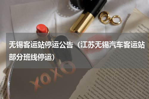 无锡客运站停运公告（江苏无锡汽车客运站部分班线停运）