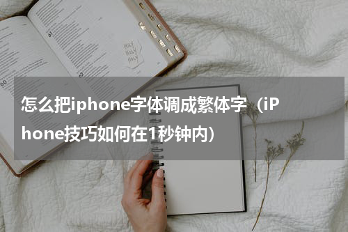 怎么把iphone字体调成繁体字（iPhone技巧如何在1秒钟内）