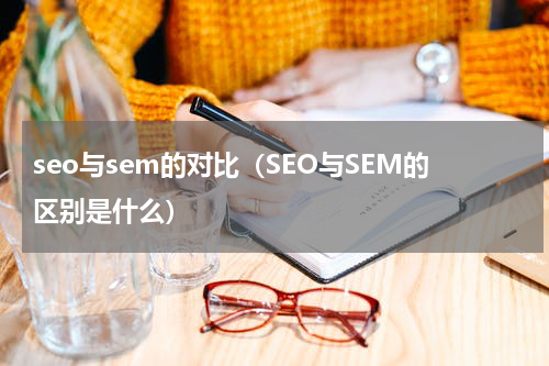 seo与sem的对比（SEO与SEM的区别是什么）