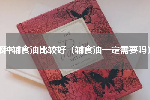 哪种辅食油比较好（辅食油一定需要吗）