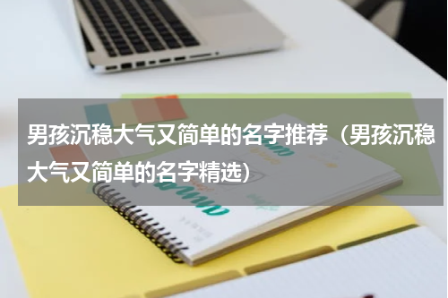男孩沉稳大气又简单的名字推荐（男孩沉稳大气又简单的名字精选）