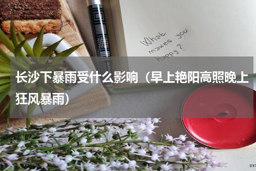 长沙下暴雨受什么影响（早上艳阳高照晚上狂风暴雨）