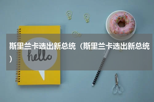 斯里兰卡选出新总统（斯里兰卡选出新总统）