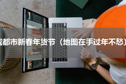 成都市新春年货节（地图在手过年不愁）