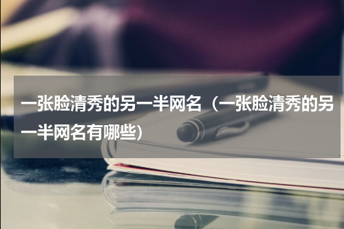 一张脸清秀的另一半网名（一张脸清秀的另一半网名有哪些）