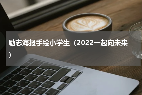 励志海报手绘小学生（2022一起向未来）