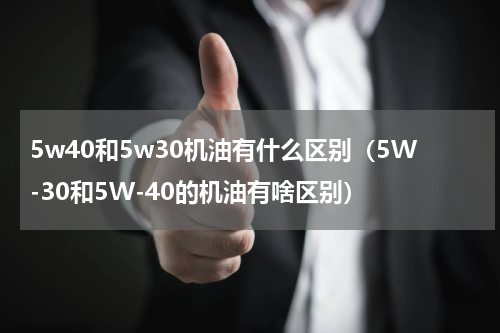 5w40和5w30机油有什么区别（5W-30和5W-40的机油有啥区别）
