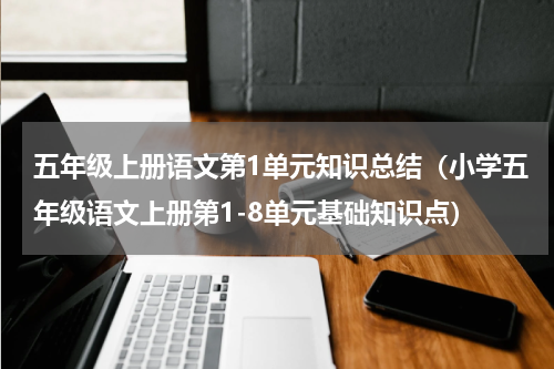 五年级上册语文第1单元知识总结（小学五年级语文上册第1-8单元基础知识点）