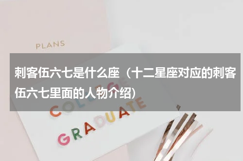 刺客伍六七是什么座（十二星座对应的刺客伍六七里面的人物介绍）
