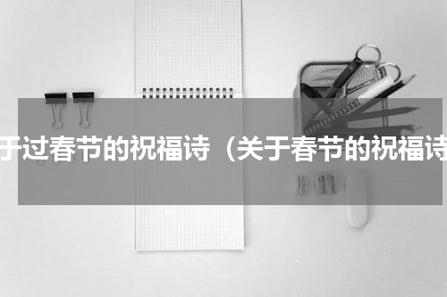 关于过春节的祝福诗（关于春节的祝福诗）