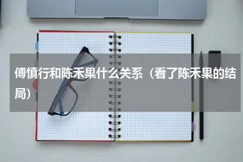 傅慎行和陈禾果什么关系（看了陈禾果的结局）