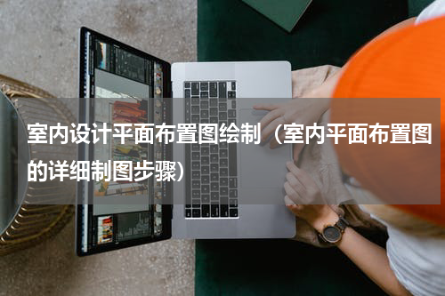 室内设计平面布置图绘制（室内平面布置图的详细制图步骤）