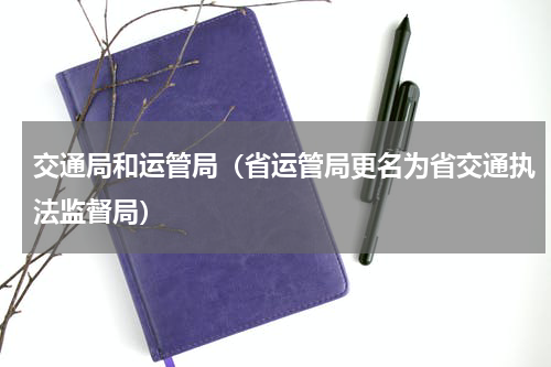 交通局和运管局（省运管局更名为省交通执法监督局）