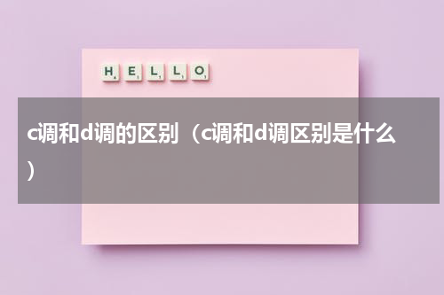 c调和d调的区别（c调和d调区别是什么）